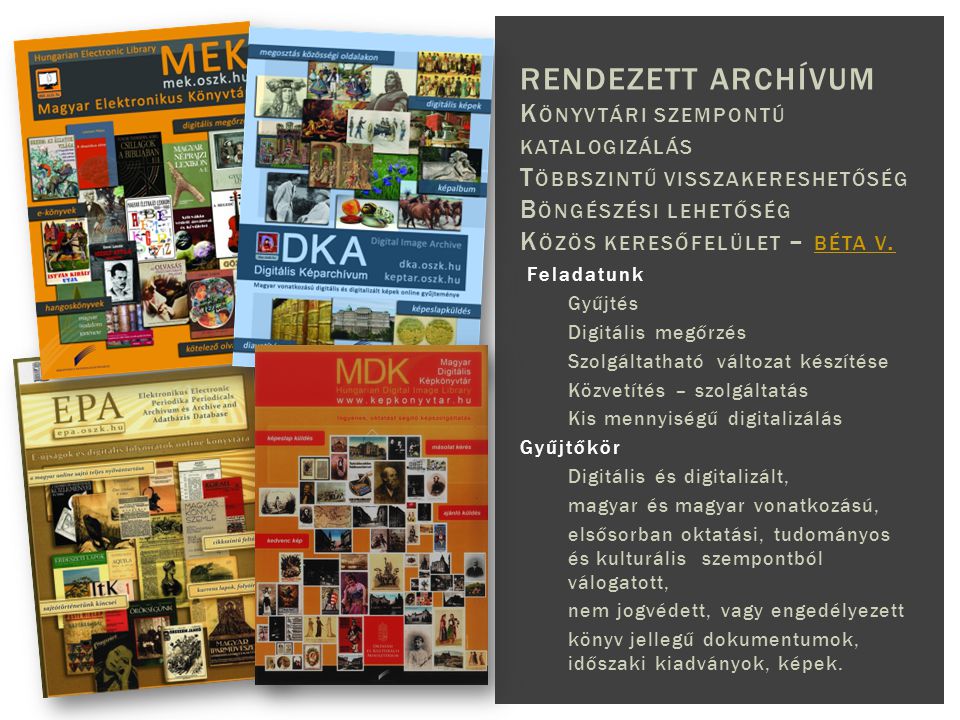 Feladatunk Gyűjtés Digitális megőrzés Szolgáltatható változat készítése Közvetítés – szolgáltatás Kis mennyiségű digitalizálás Gyűjtőkör Digitális és digitalizált, magyar és magyar vonatkozású, elsősorban oktatási, tudományos és kulturális szempontból válogatott, nem jogvédett, vagy engedélyezett könyv jellegű dokumentumok, időszaki kiadványok, képek.