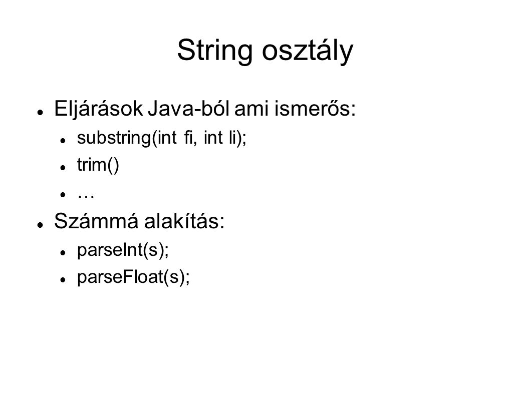 String osztály Eljárások Java-ból ami ismerős: substring(int fi, int li); trim() … Számmá alakítás: parseInt(s); parseFloat(s);