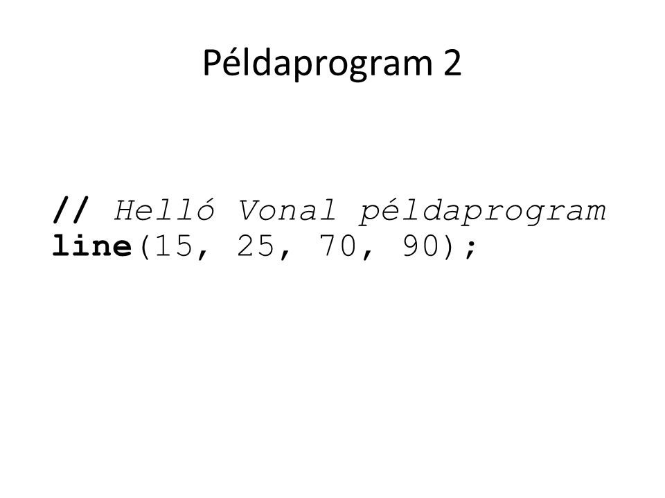 Példaprogram 2 // Helló Vonal példaprogram line(15, 25, 70, 90);