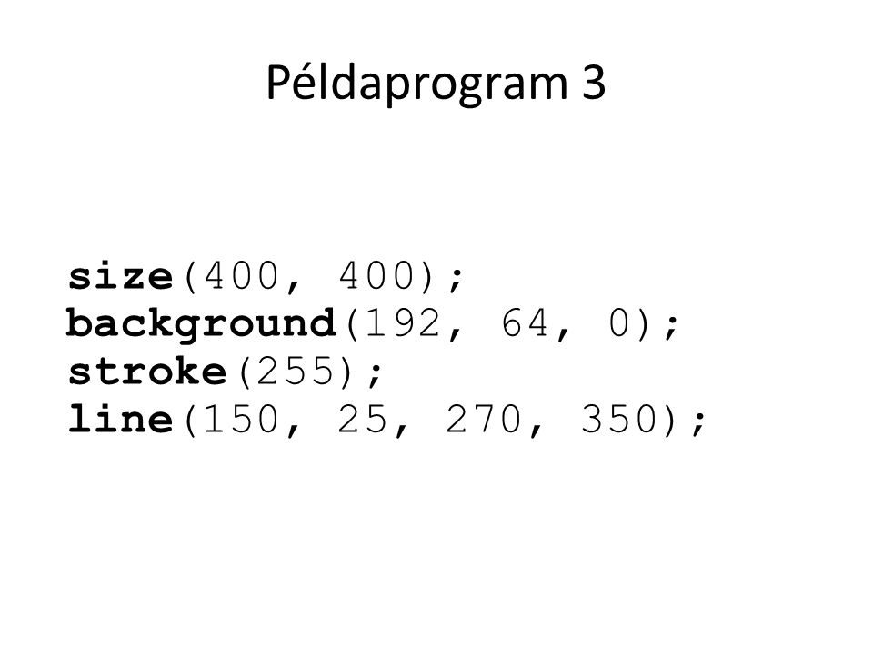 Példaprogram 3 size(400, 400); background(192, 64, 0); stroke(255); line(150, 25, 270, 350);