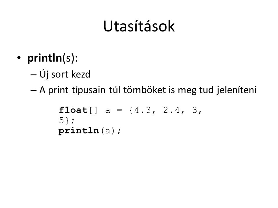 Utasítások println(s): – Új sort kezd – A print típusain túl tömböket is meg tud jeleníteni float[] a = {4.3, 2.4, 3, 5}; println(a);