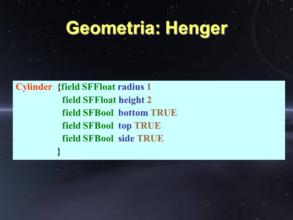 Geometria: Henger Cylinder {field SFFloat radius 1 field SFFloat height 2 field SFBool bottom TRUE field SFBool top TRUE field SFBool side TRUE }