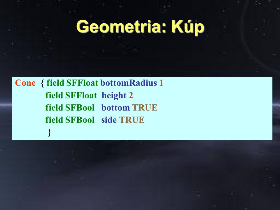 Geometria: Kúp Cone { field SFFloat bottomRadius 1 field SFFloat height 2 field SFBool bottom TRUE field SFBool side TRUE }