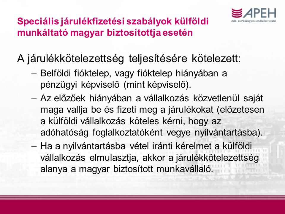 Speciális járulékfizetési szabályok külföldi munkáltató magyar biztosítottja esetén A járulékkötelezettség teljesítésére kötelezett: –Belföldi fióktelep, vagy fióktelep hiányában a pénzügyi képviselő (mint képviselő).