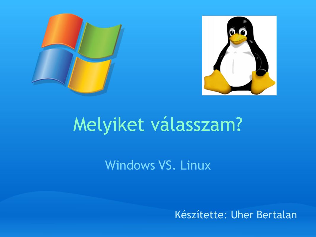 Melyiket válasszam Windows VS. Linux Készítette: Uher Bertalan