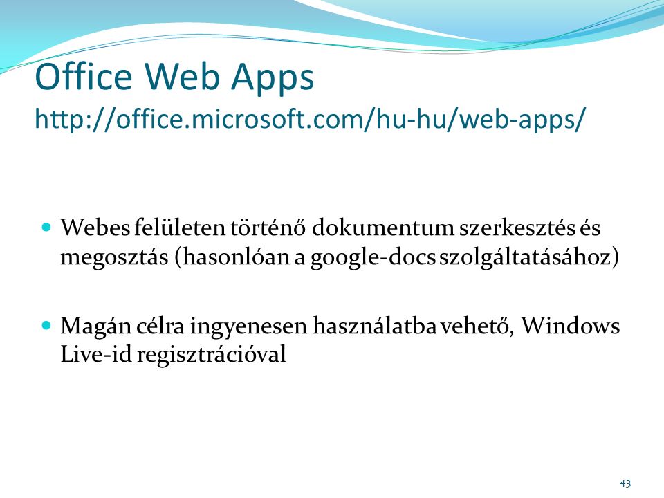 Office Web Apps   Webes felületen történő dokumentum szerkesztés és megosztás (hasonlóan a google-docs szolgáltatásához) Magán célra ingyenesen használatba vehető, Windows Live-id regisztrációval 43