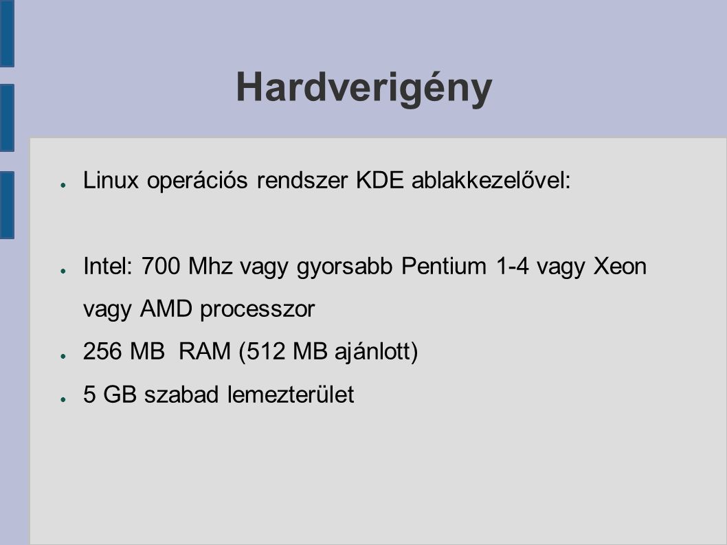 Hardverigény ● Linux operációs rendszer KDE ablakkezelővel: ● Intel: 700 Mhz vagy gyorsabb Pentium 1-4 vagy Xeon vagy AMD processzor ● 256 MB RAM (512 MB ajánlott) ● 5 GB szabad lemezterület