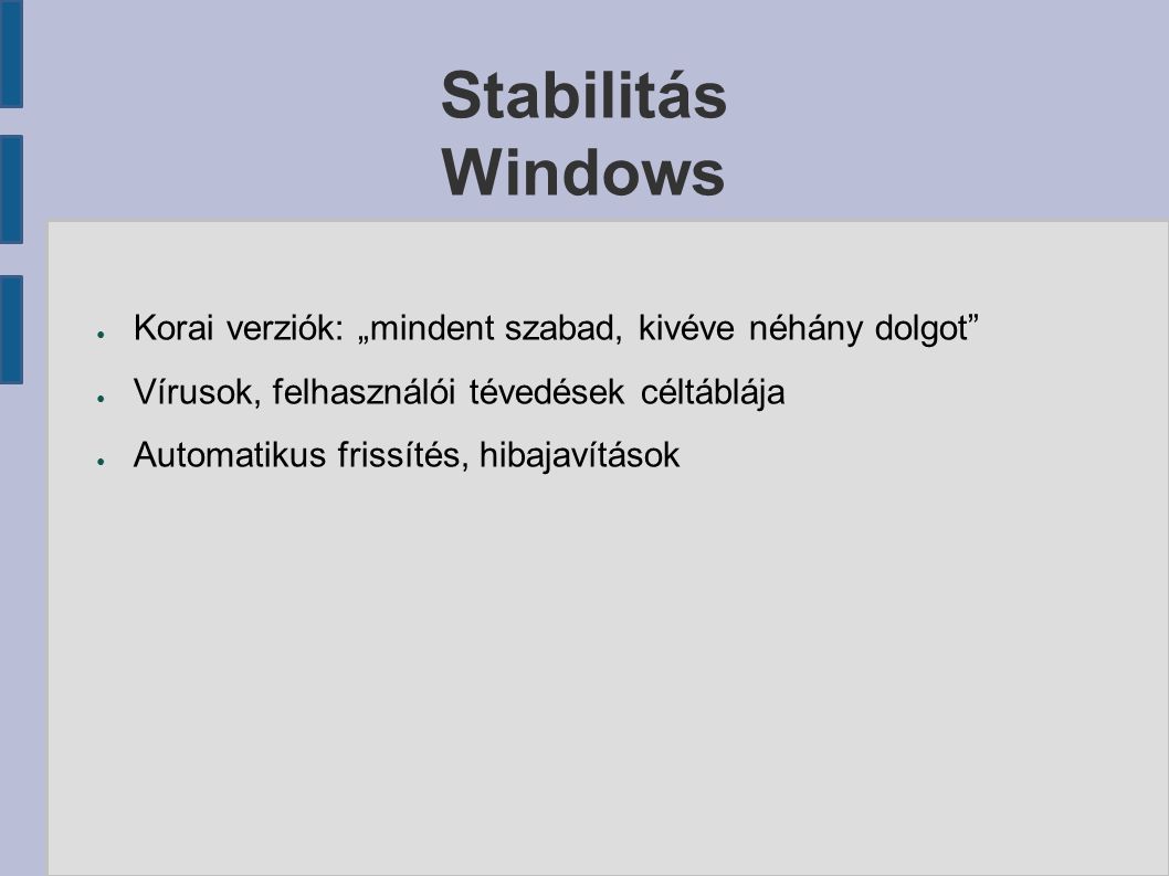 Stabilitás Windows ● Korai verziók: „mindent szabad, kivéve néhány dolgot ● Vírusok, felhasználói tévedések céltáblája ● Automatikus frissítés, hibajavítások