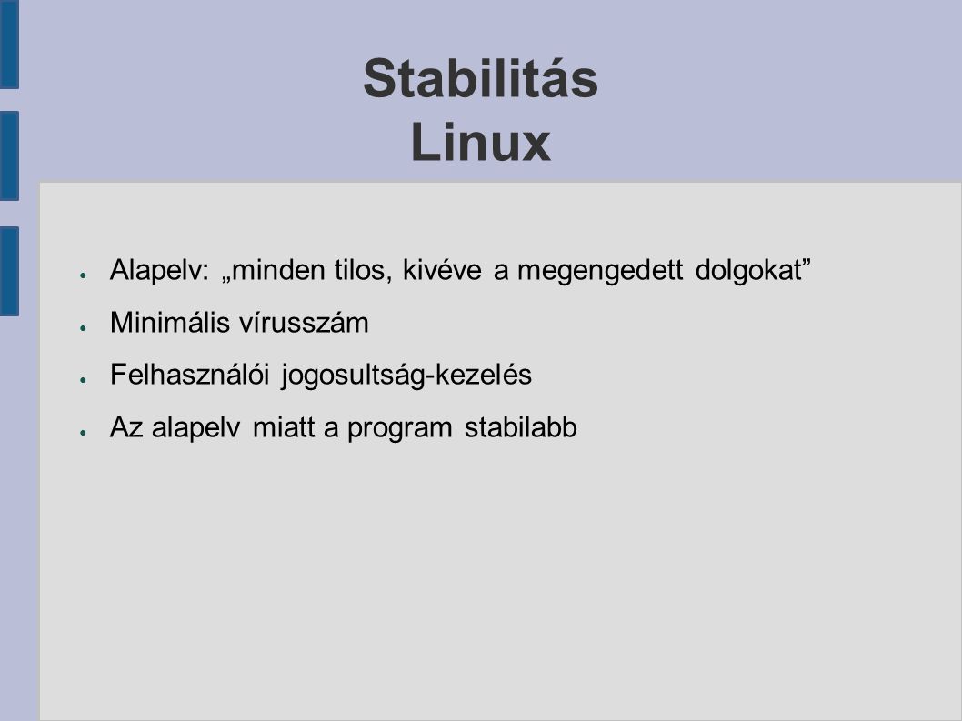 Stabilitás Linux ● Alapelv: „minden tilos, kivéve a megengedett dolgokat ● Minimális vírusszám ● Felhasználói jogosultság-kezelés ● Az alapelv miatt a program stabilabb