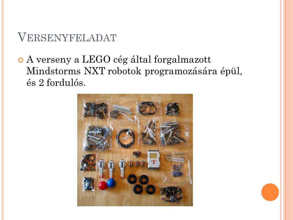 V ERSENYFELADAT A verseny a LEGO cég által forgalmazott Mindstorms NXT robotok programozására épül, és 2 fordulós.