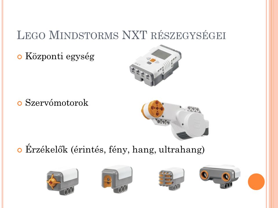 L EGO M INDSTORMS NXT RÉSZEGYSÉGEI Központi egység Szervómotorok Érzékelők (érintés, fény, hang, ultrahang)