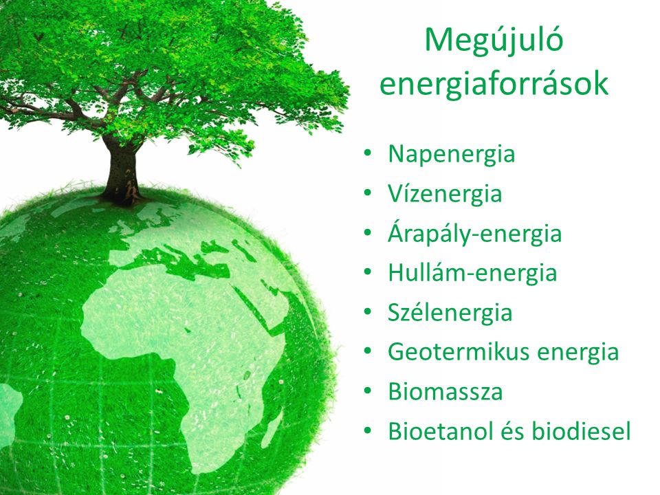 Megújuló energiaforrások Napenergia Vízenergia Árapály-energia Hullám-energia Szélenergia Geotermikus energia Biomassza Bioetanol és biodiesel