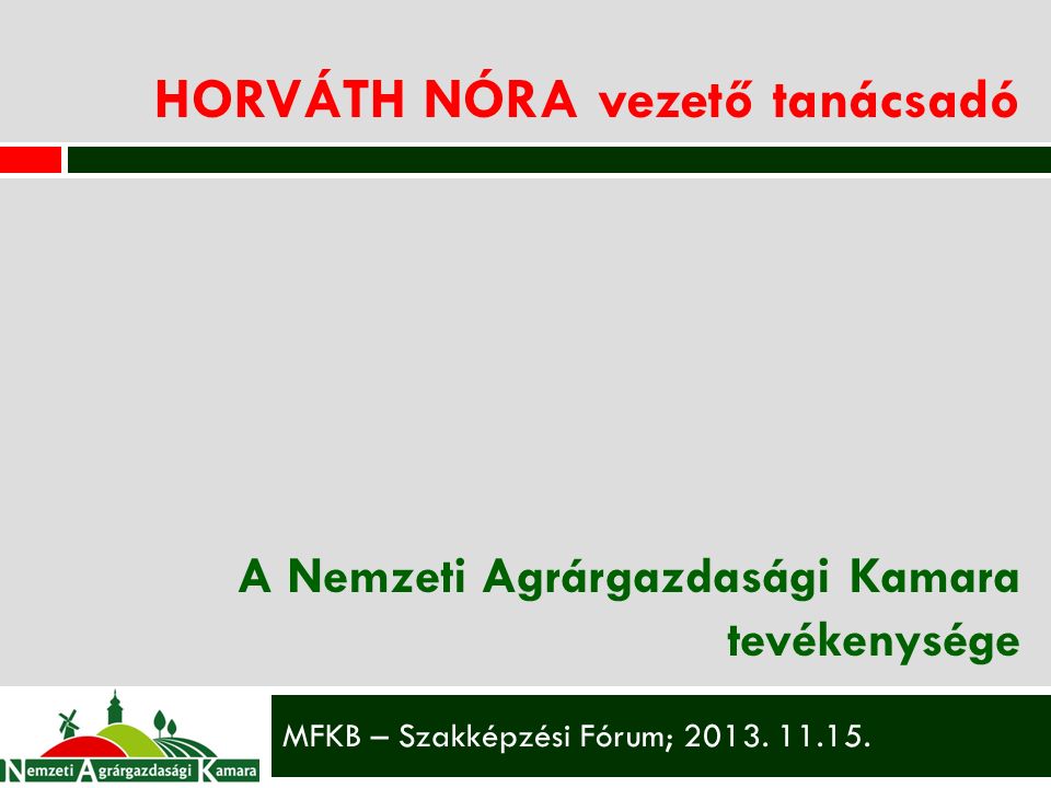 HORVÁTH NÓRA vezető tanácsadó A Nemzeti Agrárgazdasági Kamara tevékenysége MFKB – Szakképzési Fórum; 2013.