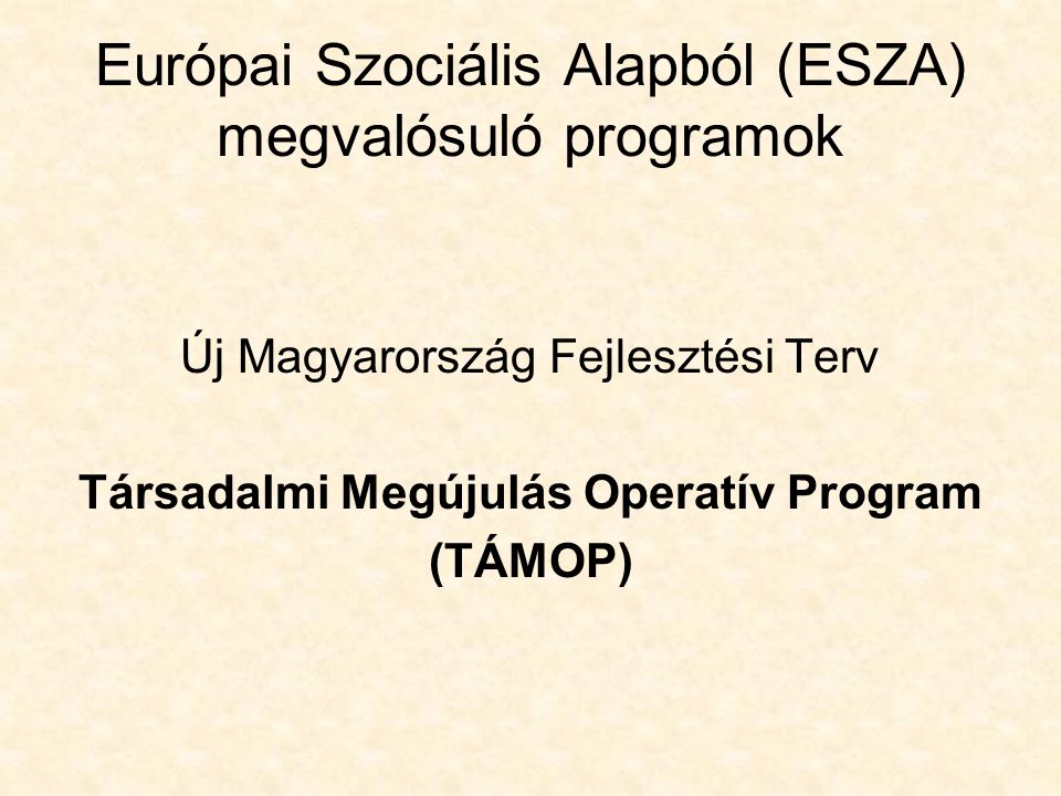 Európai Szociális Alapból (ESZA) megvalósuló programok Új Magyarország Fejlesztési Terv Társadalmi Megújulás Operatív Program (TÁMOP)