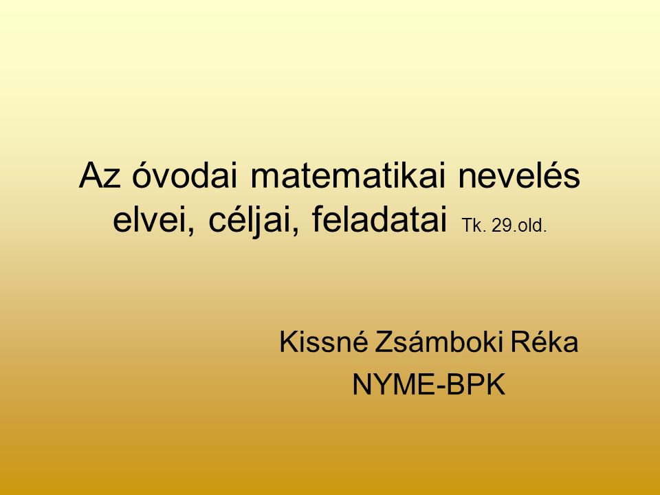 Az óvodai matematikai nevelés elvei, céljai, feladatai Tk. 29.old. Kissné Zsámboki Réka NYME-BPK