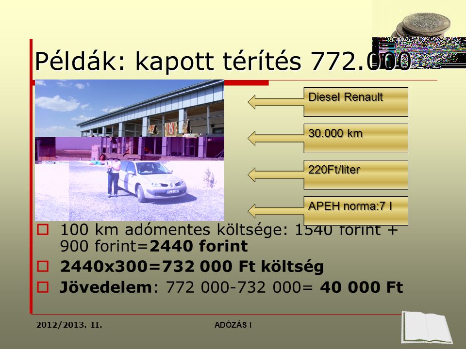 Példák: kapott térítés  100 km adómentes költsége: 1540 forint forint=2440 forint  2440x300= Ft költség  Jövedelem: = Ft Diesel Renault km 220Ft/liter APEH norma:7 l 2012/2013.