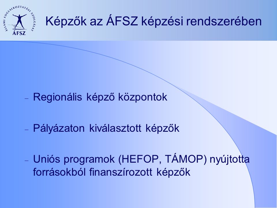 Képzők az ÁFSZ képzési rendszerében  Regionális képző központok  Pályázaton kiválasztott képzők  Uniós programok (HEFOP, TÁMOP) nyújtotta forrásokból finanszírozott képzők