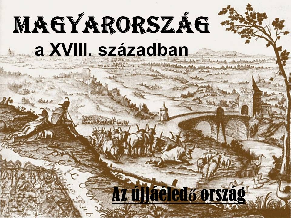 Magyarország a XVIII. században Az újjáéled ő ország