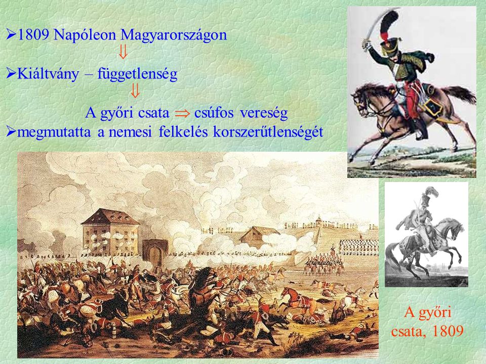  1809 Napóleon Magyarországon   Kiáltvány – függetlenség  A győri csata  csúfos vereség  megmutatta a nemesi felkelés korszerűtlenségét A győri csata, 1809