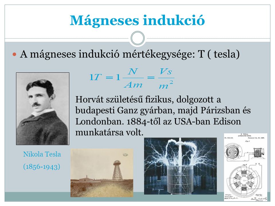 Mágneses indukció A mágneses indukció mértékegysége: T ( tesla) Horvát születésű fizikus, dolgozott a budapesti Ganz gyárban, majd Párizsban és Londonban.
