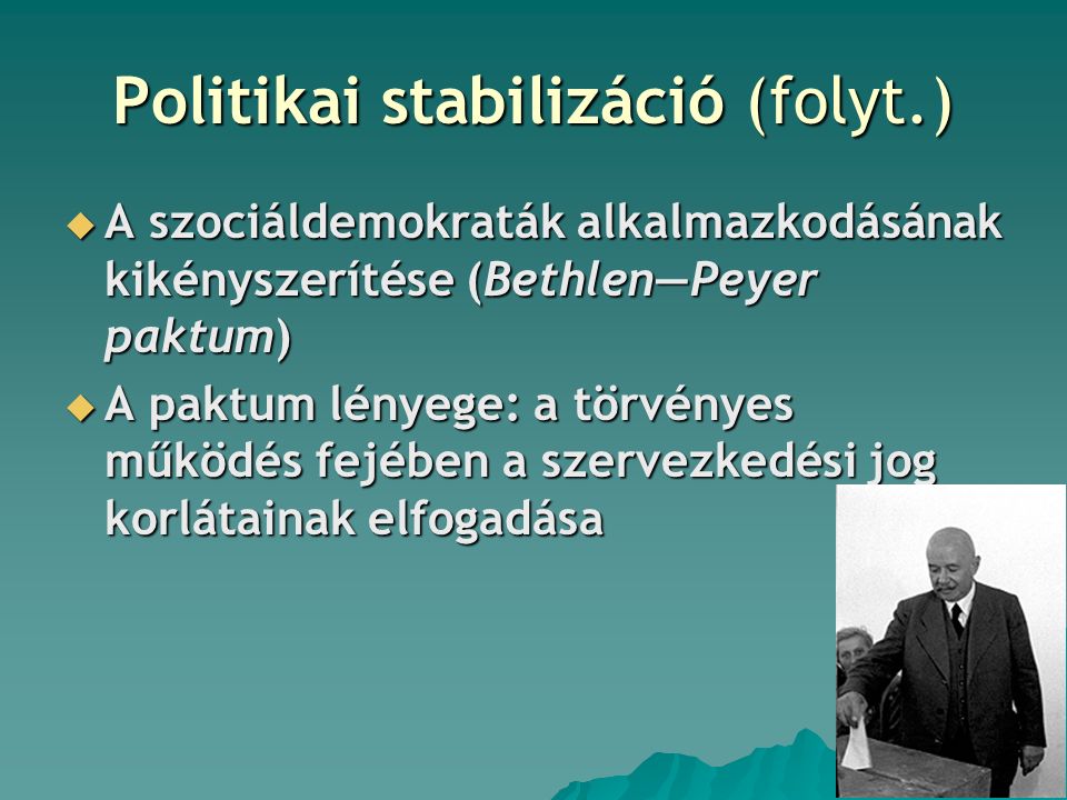 Politikai stabilizáció (folyt.)  A szociáldemokraták alkalmazkodásának kikényszerítése (Bethlen―Peyer paktum)  A paktum lényege: a törvényes működés fejében a szervezkedési jog korlátainak elfogadása