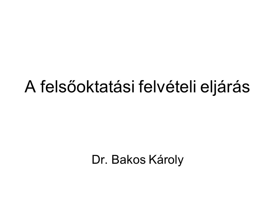 A felsőoktatási felvételi eljárás Dr. Bakos Károly