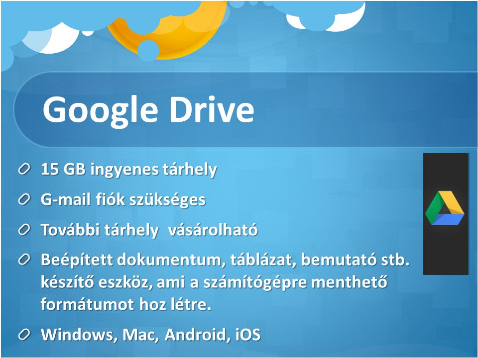 Google Drive 15 GB ingyenes tárhely G-mail fiók szükséges További tárhely vásárolható Beépített dokumentum, táblázat, bemutató stb.