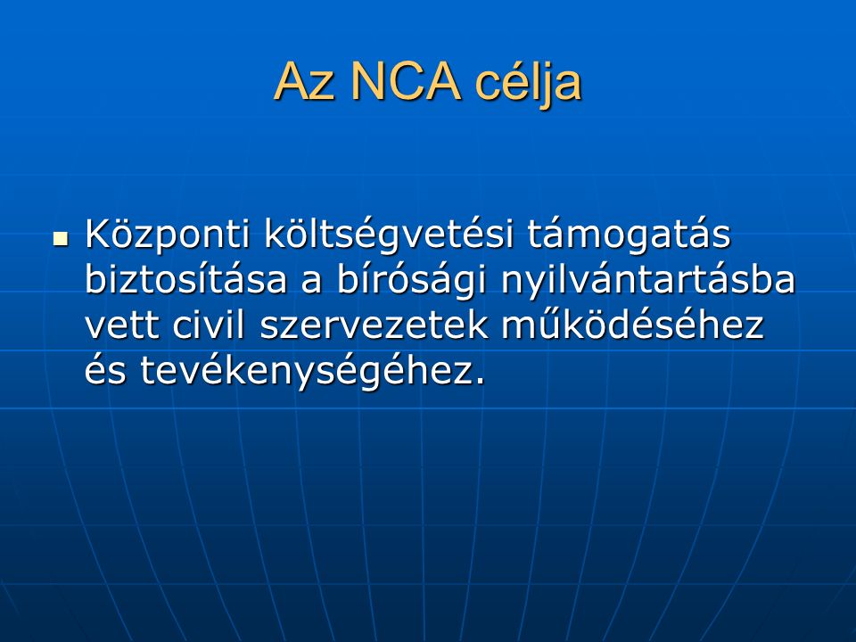 Az NCA célja Központi költségvetési támogatás biztosítása a bírósági nyilvántartásba vett civil szervezetek működéséhez és tevékenységéhez.