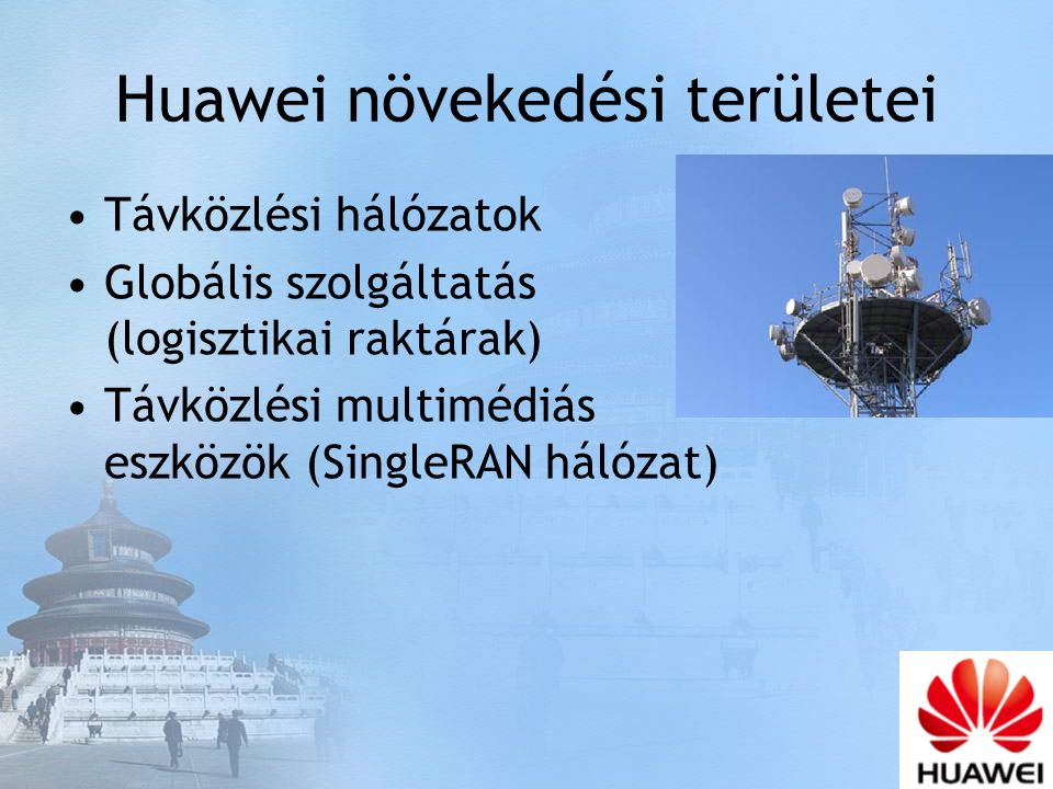 Huawei növekedési területei Távközlési hálózatok Globális szolgáltatás (logisztikai raktárak) Távközlési multimédiás eszközök (SingleRAN hálózat)