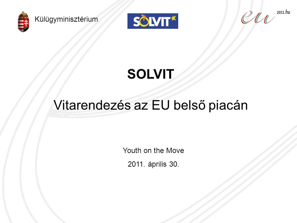 SOLVIT Vitarendezés az EU belső piacán Youth on the Move április 30. Külügyminisztérium