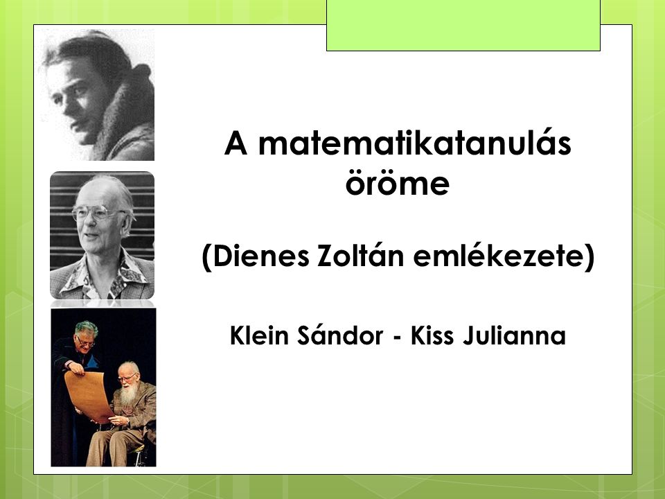 A matematikatanulás öröme (Dienes Zoltán emlékezete) Klein Sándor - Kiss Julianna