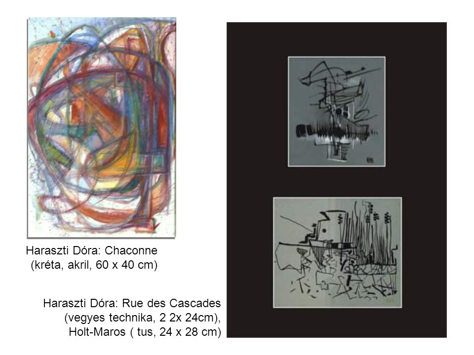 Haraszti Dóra: Chaconne (kréta, akril, 60 x 40 cm) Haraszti Dóra: Rue des Cascades (vegyes technika, 2 2x 24cm), Holt-Maros ( tus, 24 x 28 cm)