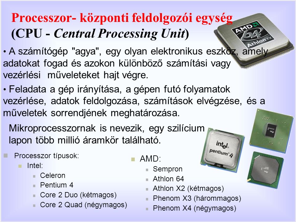 Processzor- központi feldolgozói egység (CPU - Central Processing Unit) A számítógép agya , egy olyan elektronikus eszköz, amely adatokat fogad és azokon különböző számítási vagy vezérlési műveleteket hajt végre.