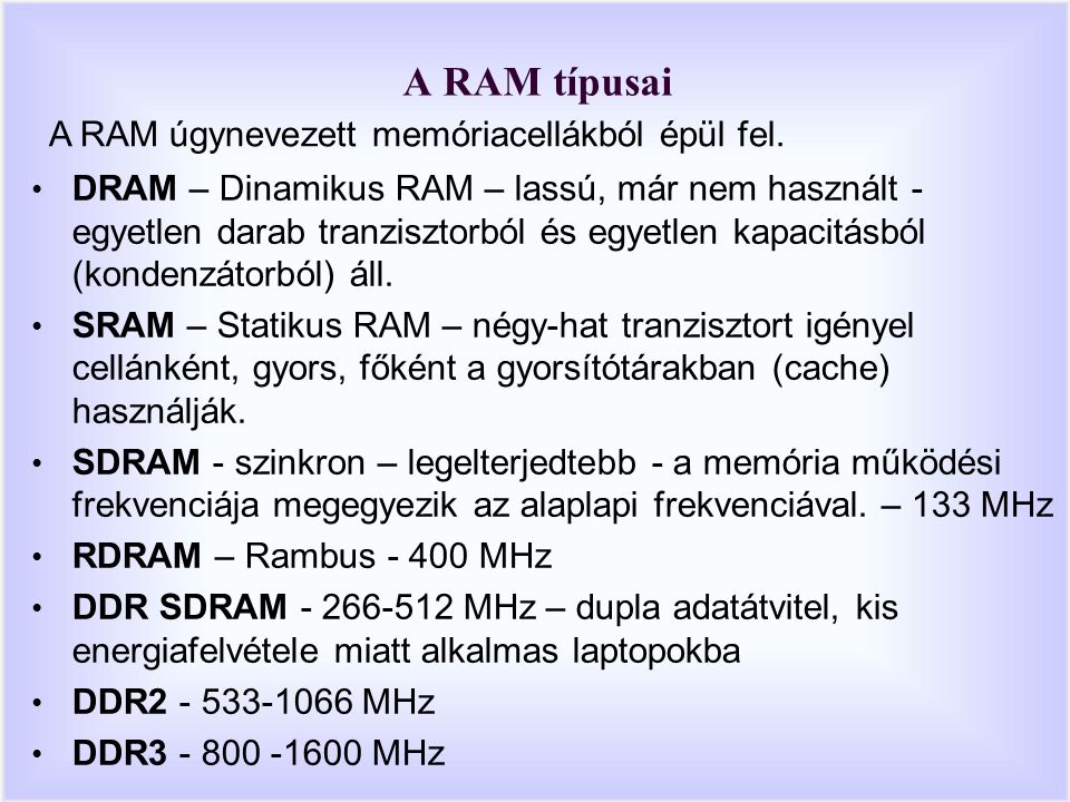 A RAM típusai DRAM – Dinamikus RAM – lassú, már nem használt - egyetlen darab tranzisztorból és egyetlen kapacitásból (kondenzátorból) áll.
