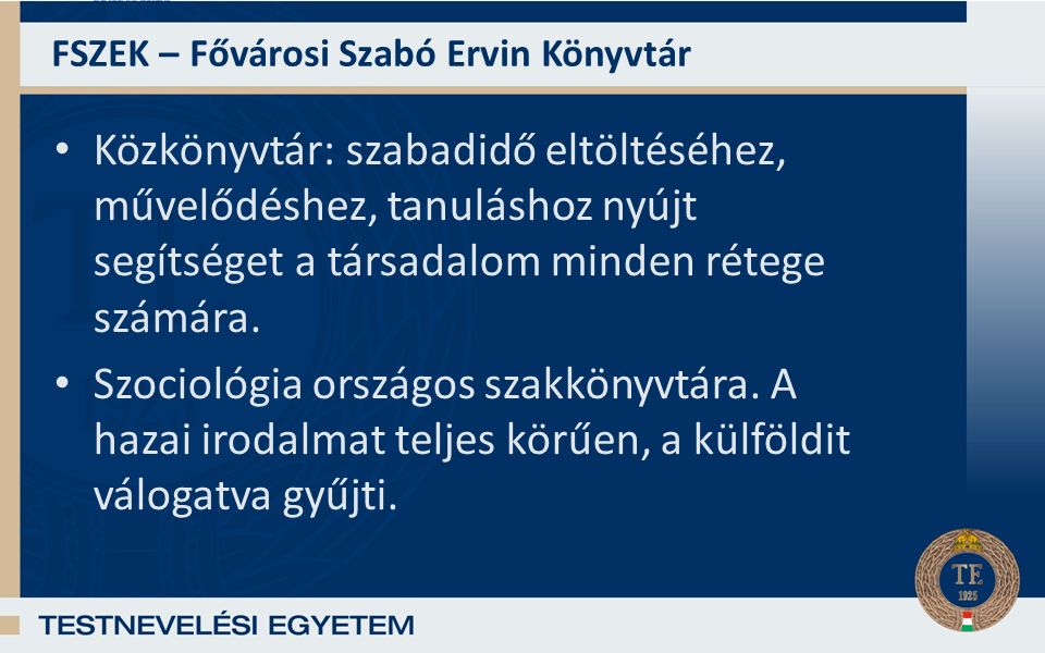 FSZEK – Fővárosi Szabó Ervin Könyvtár Közkönyvtár: szabadidő eltöltéséhez, művelődéshez, tanuláshoz nyújt segítséget a társadalom minden rétege számára.