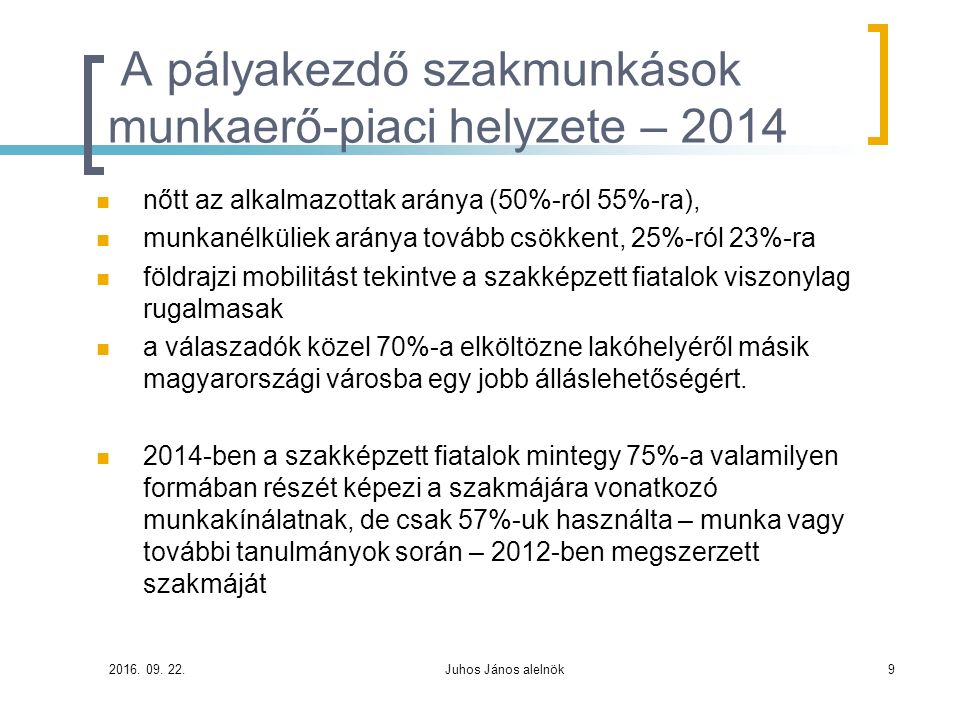 A pályakezdő szakmunkások munkaerő-piaci helyzete – 2014 nőtt az alkalmazottak aránya (50%-ról 55%-ra), munkanélküliek aránya tovább csökkent, 25%-ról 23%-ra földrajzi mobilitást tekintve a szakképzett fiatalok viszonylag rugalmasak a válaszadók közel 70%-a elköltözne lakóhelyéről másik magyarországi városba egy jobb álláslehetőségért.