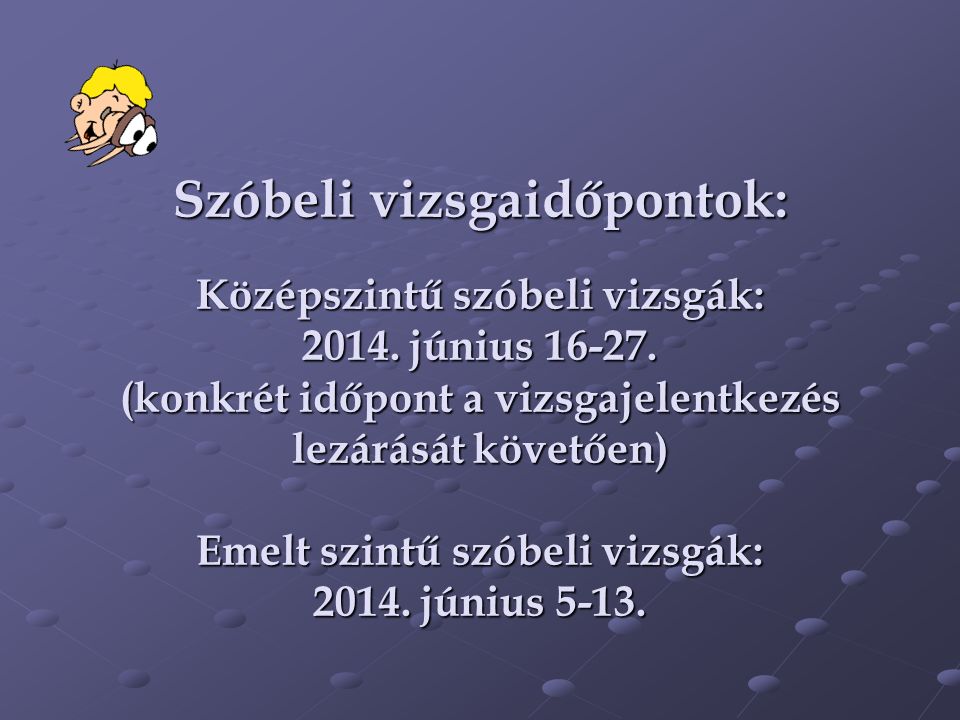Szóbeli vizsgaidőpontok: Középszintű szóbeli vizsgák: 2014.