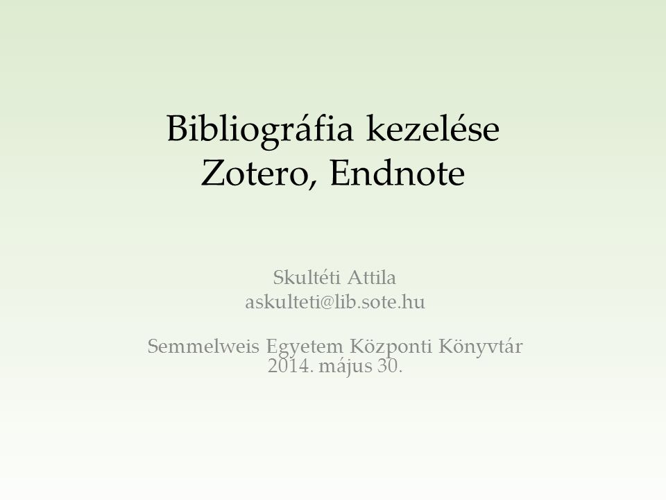 Bibliográfia kezelése Zotero, Endnote Skultéti Attila Semmelweis Egyetem Központi Könyvtár 2014.