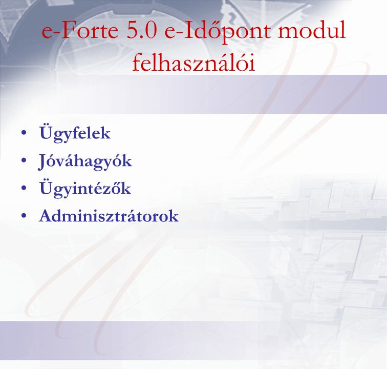 e-Forte 5.0 e-Időpont modul felhasználói Ügyfelek Jóváhagyók Ügyintézők Adminisztrátorok