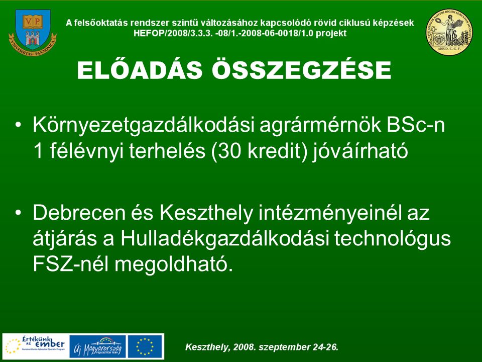 ELŐADÁS ÖSSZEGZÉSE Környezetgazdálkodási agrármérnök BSc-n 1 félévnyi terhelés (30 kredit) jóváírható Debrecen és Keszthely intézményeinél az átjárás a Hulladékgazdálkodási technológus FSZ-nél megoldható.
