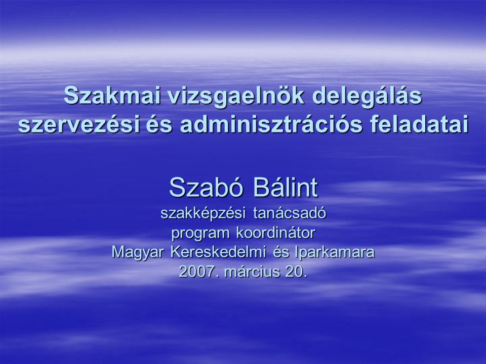 Szakmai vizsgaelnök delegálás szervezési és adminisztrációs feladatai Szabó Bálint szakképzési tanácsadó program koordinátor Magyar Kereskedelmi és Iparkamara 2007.