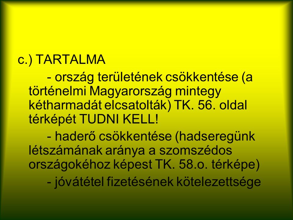 c.) TARTALMA - ország területének csökkentése (a történelmi Magyarország mintegy kétharmadát elcsatolták) TK.