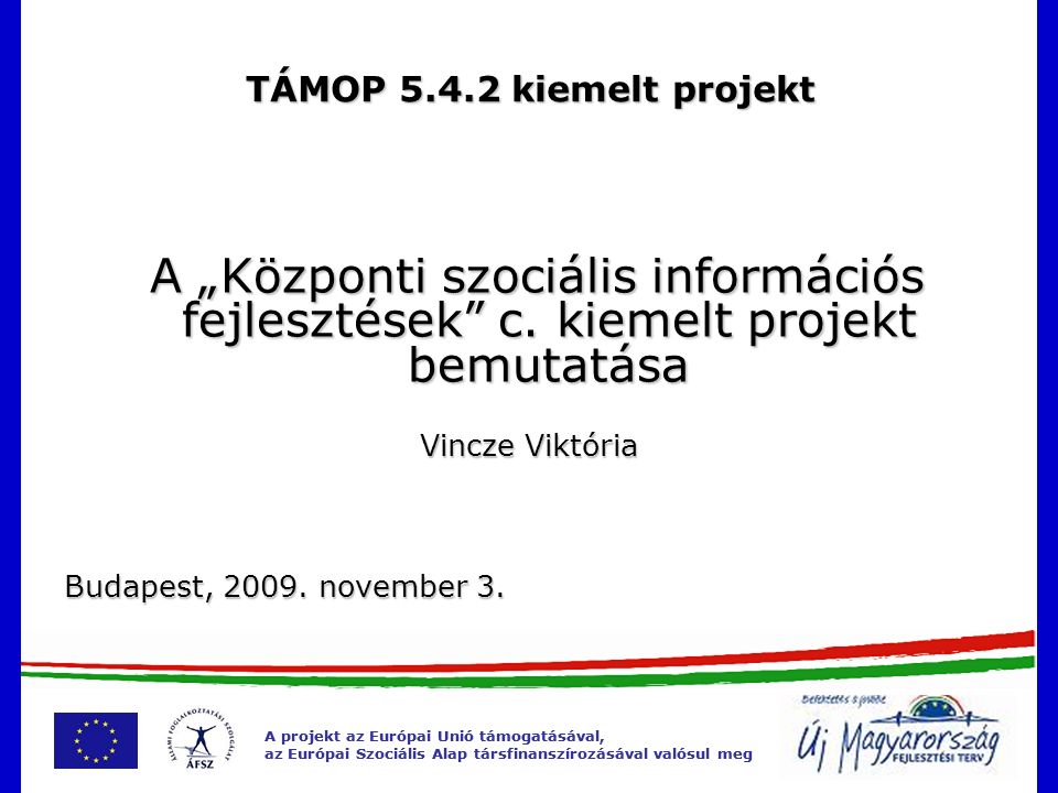 A projekt az Európai Unió támogatásával, az Európai Szociális Alap társfinanszírozásával valósul meg A projekt az Európai Unió támogatásával, az Európai Szociális Alap társfinanszírozásával valósul meg TÁMOP kiemelt projekt A „Központi szociális információs fejlesztések c.