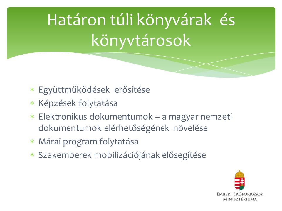  Együttműködések erősítése  Képzések folytatása  Elektronikus dokumentumok – a magyar nemzeti dokumentumok elérhetőségének növelése  Márai program folytatása  Szakemberek mobilizációjának elősegítése Határon túli könyvárak és könyvtárosok