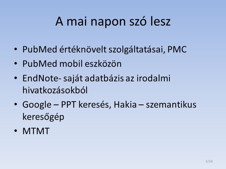 A mai napon szó lesz PubMed értéknövelt szolgáltatásai, PMC PubMed mobil eszközön EndNote- saját adatbázis az irodalmi hivatkozásokból Google – PPT keresés, Hakia – szemantikus keresőgép MTMT 2/24