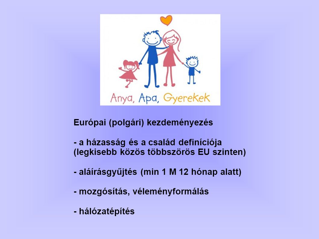 Európai (polgári) kezdeményezés - a házasság és a család definíciója (legkisebb közös többszörös EU szinten) - aláírásgyűjtés (min 1 M 12 hónap alatt) - mozgósítás, véleményformálás - hálózatépítés