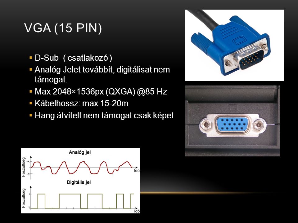 VGA (15 PIN)  D-Sub ( csatlakozó )  Analóg Jelet továbbít, digitálisat nem támogat.