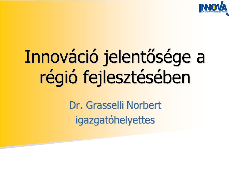 Innováció jelentősége a régió fejlesztésében Dr. Grasselli Norbert igazgatóhelyettes