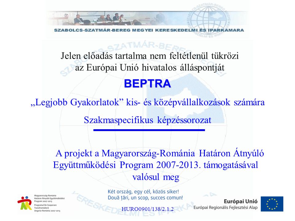 BEPTRA „Legjobb Gyakorlatok kis- és középvállalkozások számára Szakmaspecifikus képzéssorozat Projektsz á m: HURO/0901/138/2.1.2 HURO0901/138/2.1.2 A A projekt a Magyarország-Románia Határon Átnyúló Együttműködési Program