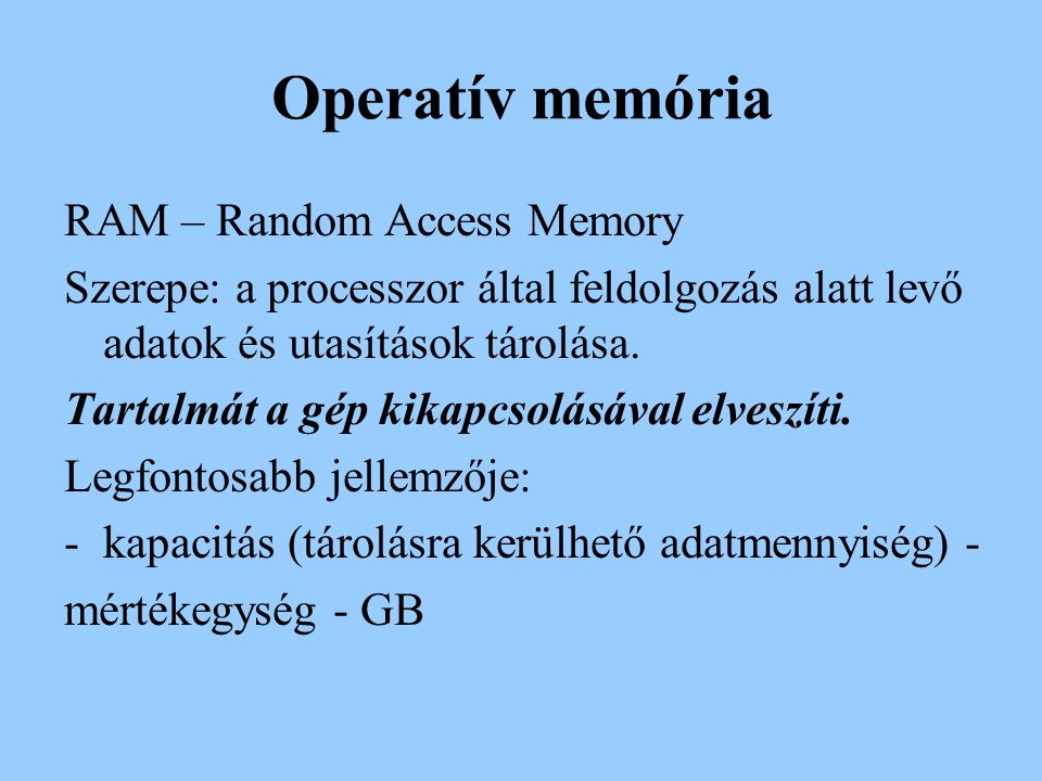 Operatív memória RAM – Random Access Memory Szerepe: a processzor által feldolgozás alatt levő adatok és utasítások tárolása.
